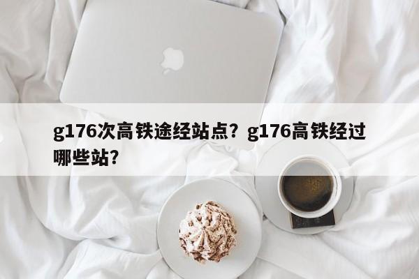 g176次高铁途经站点？g176高铁经过哪些站？-第1张图片-耀泰新闻