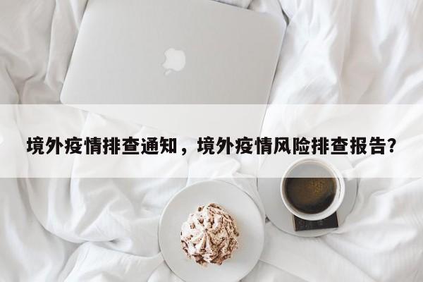 境外疫情排查通知，境外疫情风险排查报告？-第1张图片-耀泰新闻