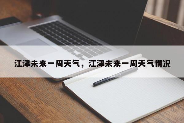 江津未来一周天气，江津未来一周天气情况-第1张图片-耀泰新闻