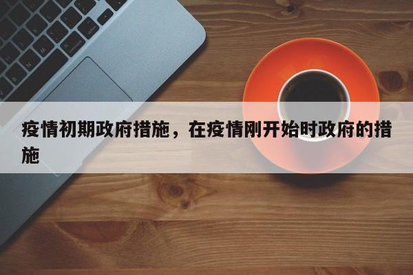 疫情初期政府措施，在疫情刚开始时政府的措施-第1张图片-耀泰新闻