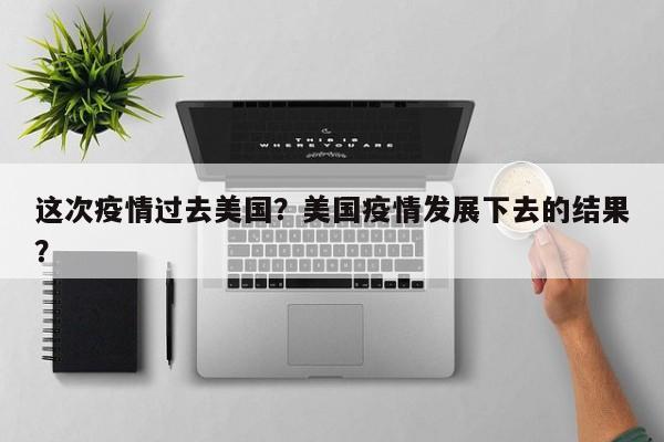 这次疫情过去美国？美国疫情发展下去的结果？-第1张图片-耀泰新闻