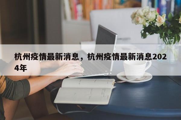 杭州疫情最新消息，杭州疫情最新消息2024年-第1张图片-耀泰新闻