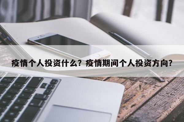 疫情个人投资什么？疫情期间个人投资方向？-第1张图片-耀泰新闻