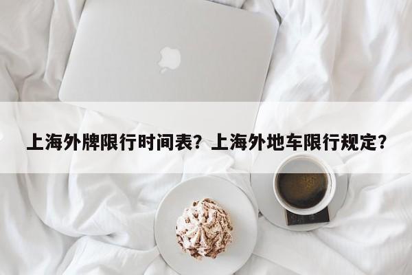上海外牌限行时间表？上海外地车限行规定？-第1张图片-耀泰新闻