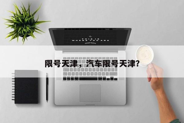 限号天津，汽车限号天津？-第1张图片-耀泰新闻