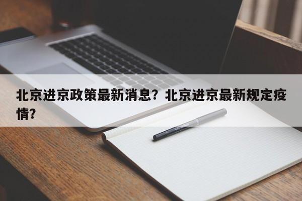 北京进京政策最新消息？北京进京最新规定疫情？-第1张图片-耀泰新闻