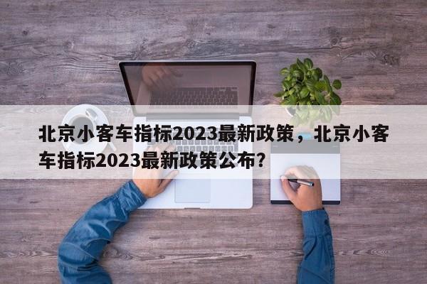 北京小客车指标2023最新政策，北京小客车指标2023最新政策公布？-第1张图片-耀泰新闻
