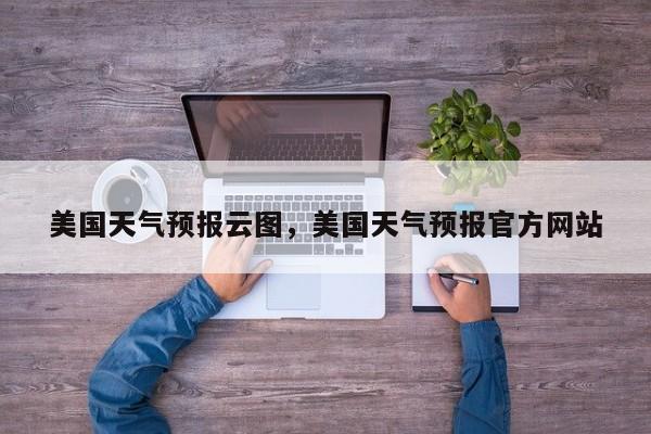 美国天气预报云图，美国天气预报官方网站-第1张图片-耀泰新闻