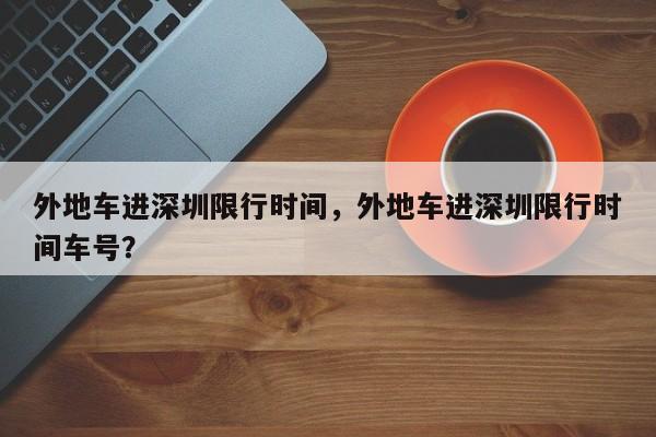 外地车进深圳限行时间，外地车进深圳限行时间车号？-第1张图片-耀泰新闻