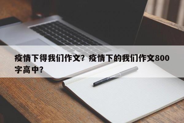 疫情下得我们作文？疫情下的我们作文800字高中？-第1张图片-耀泰新闻