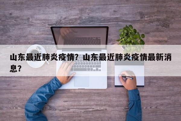山东最近肺炎疫情？山东最近肺炎疫情最新消息？-第1张图片-耀泰新闻