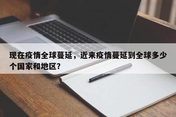 现在疫情全球蔓延，近来疫情蔓延到全球多少个国家和地区？-第1张图片-耀泰新闻