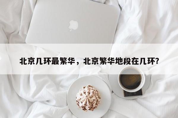 北京几环最繁华，北京繁华地段在几环？-第1张图片-耀泰新闻