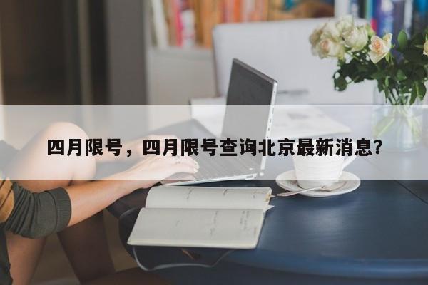 四月限号，四月限号查询北京最新消息？-第1张图片-耀泰新闻