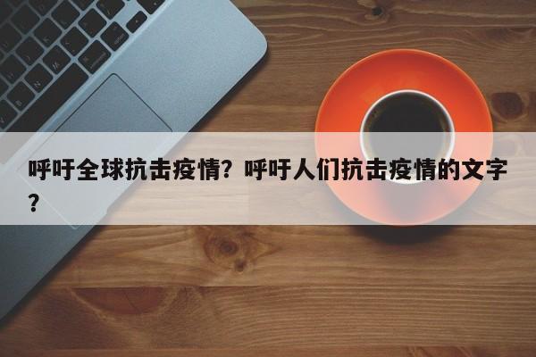 呼吁全球抗击疫情？呼吁人们抗击疫情的文字？-第1张图片-耀泰新闻
