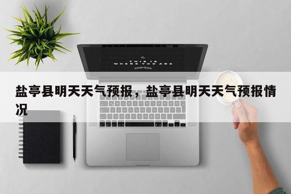 盐亭县明天天气预报，盐亭县明天天气预报情况-第1张图片-耀泰新闻