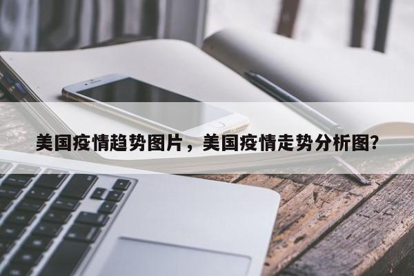 美国疫情趋势图片，美国疫情走势分析图？-第1张图片-耀泰新闻