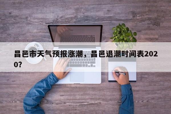 昌邑市天气预报涨潮，昌邑退潮时间表2020？-第1张图片-耀泰新闻