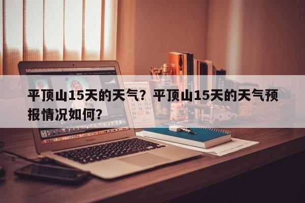 平顶山15天的天气？平顶山15天的天气预报情况如何？-第1张图片-耀泰新闻