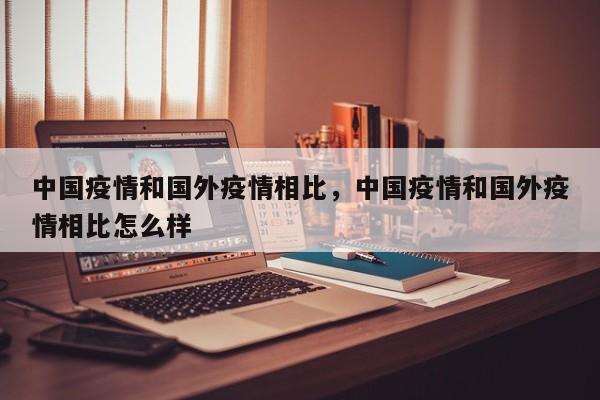 中国疫情和国外疫情相比，中国疫情和国外疫情相比怎么样-第1张图片-耀泰新闻