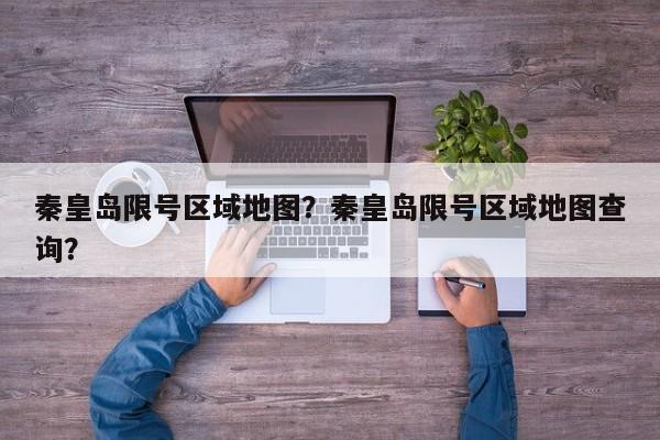 秦皇岛限号区域地图？秦皇岛限号区域地图查询？-第1张图片-耀泰新闻
