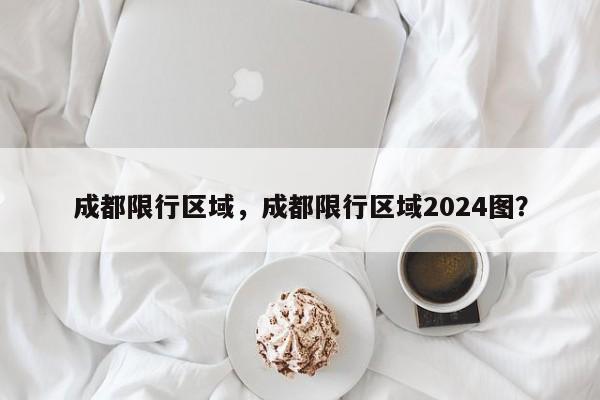 成都限行区域，成都限行区域2024图？-第1张图片-耀泰新闻