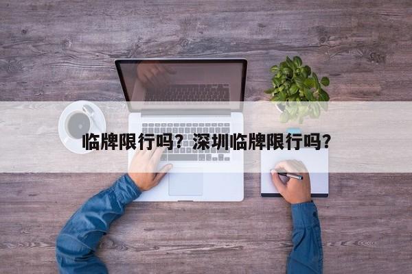 临牌限行吗？深圳临牌限行吗？-第1张图片-耀泰新闻
