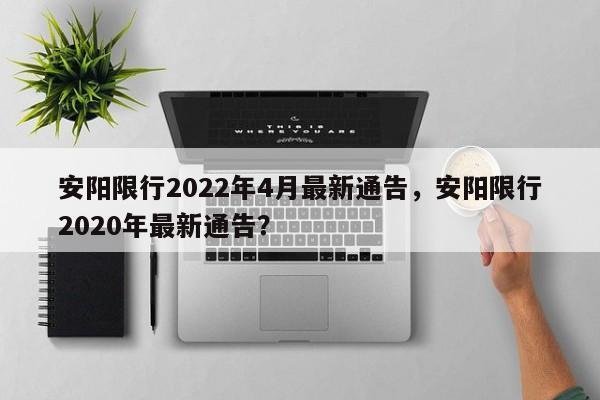 安阳限行2022年4月最新通告，安阳限行2020年最新通告？-第1张图片-耀泰新闻
