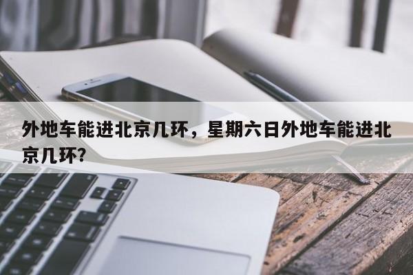 外地车能进北京几环，星期六日外地车能进北京几环？-第1张图片-耀泰新闻