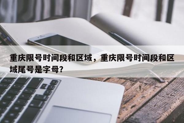 重庆限号时间段和区域，重庆限号时间段和区域尾号是字母？-第1张图片-耀泰新闻