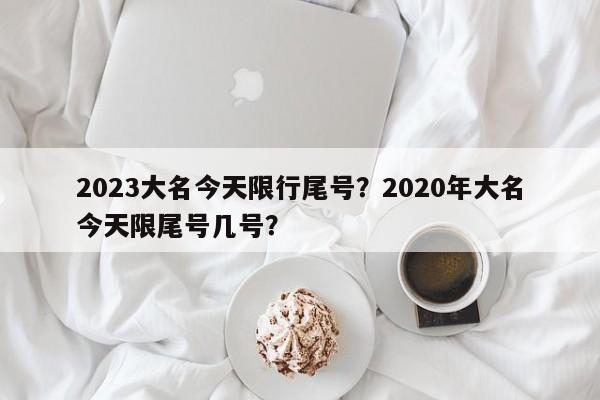 2023大名今天限行尾号？2020年大名今天限尾号几号？-第1张图片-耀泰新闻