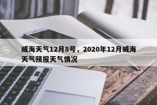 威海天气12月8号，2020年12月威海天气预报天气情况-第1张图片-耀泰新闻
