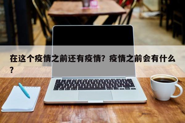 在这个疫情之前还有疫情？疫情之前会有什么？-第1张图片-耀泰新闻