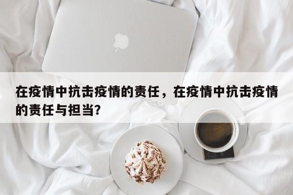 在疫情中抗击疫情的责任，在疫情中抗击疫情的责任与担当？-第1张图片-耀泰新闻
