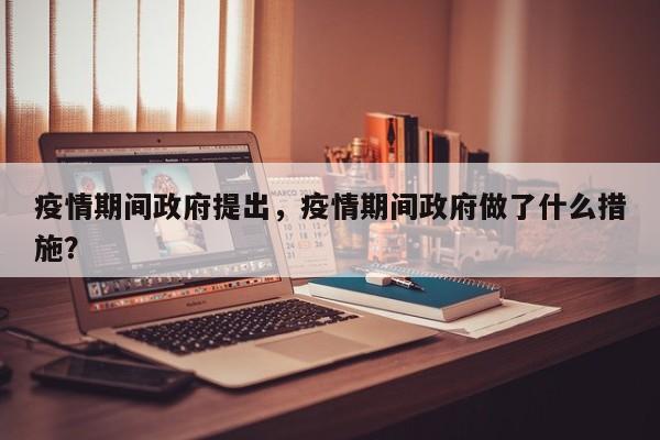 疫情期间政府提出，疫情期间政府做了什么措施？-第1张图片-耀泰新闻