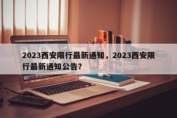 2023西安限行最新通知，2023西安限行最新通知公告？-第1张图片-耀泰新闻