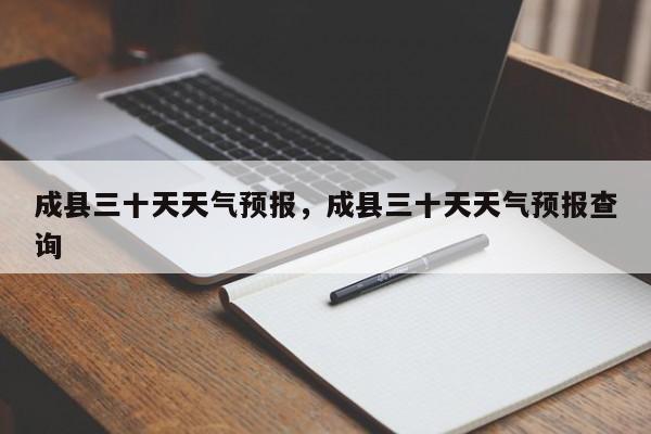 成县三十天天气预报，成县三十天天气预报查询-第1张图片-耀泰新闻