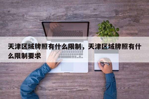 天津区域牌照有什么限制，天津区域牌照有什么限制要求-第1张图片-耀泰新闻
