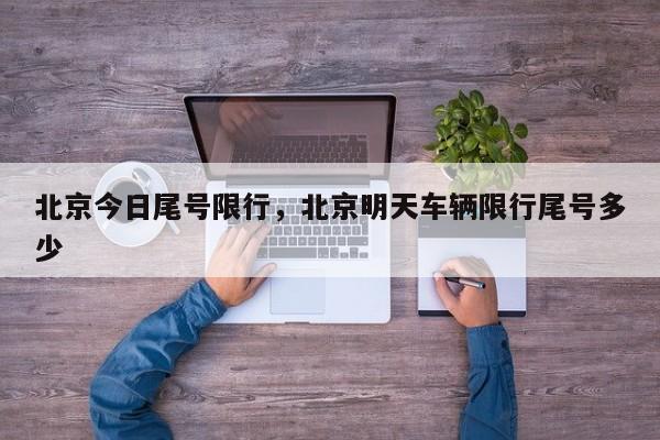 北京今日尾号限行，北京明天车辆限行尾号多少-第1张图片-耀泰新闻