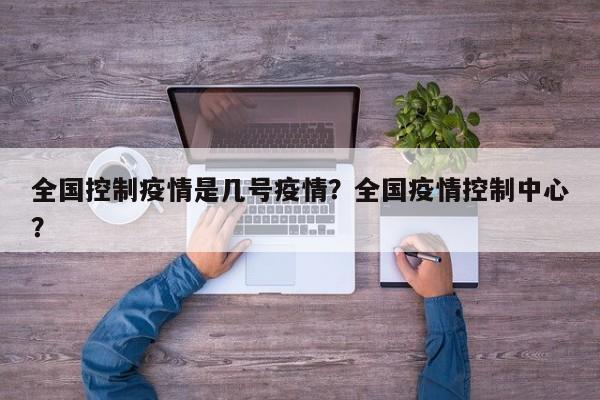 全国控制疫情是几号疫情？全国疫情控制中心？-第1张图片-耀泰新闻