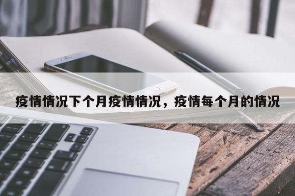 疫情情况下个月疫情情况，疫情每个月的情况-第1张图片-耀泰新闻