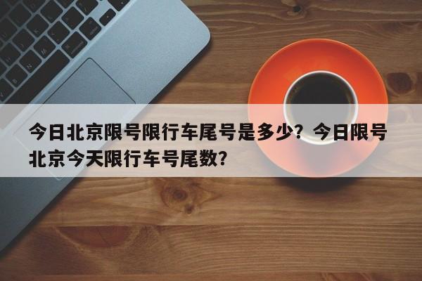 今日北京限号限行车尾号是多少？今日限号 北京今天限行车号尾数？-第1张图片-耀泰新闻