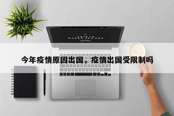 今年疫情原因出国，疫情出国受限制吗-第1张图片-耀泰新闻