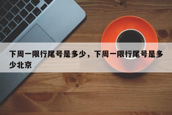 下周一限行尾号是多少，下周一限行尾号是多少北京-第1张图片-耀泰新闻