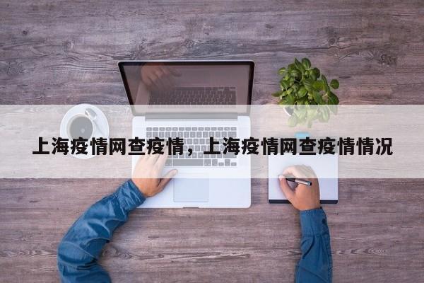 上海疫情网查疫情，上海疫情网查疫情情况-第1张图片-耀泰新闻