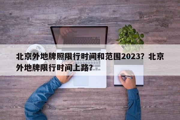 北京外地牌照限行时间和范围2023？北京外地牌限行时间上路？-第1张图片-耀泰新闻