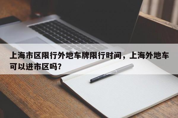 上海市区限行外地车牌限行时间，上海外地车可以进市区吗？-第1张图片-耀泰新闻
