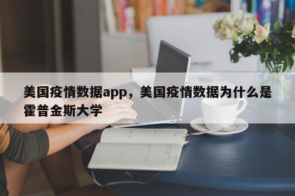 美国疫情数据app，美国疫情数据为什么是霍普金斯大学-第1张图片-耀泰新闻