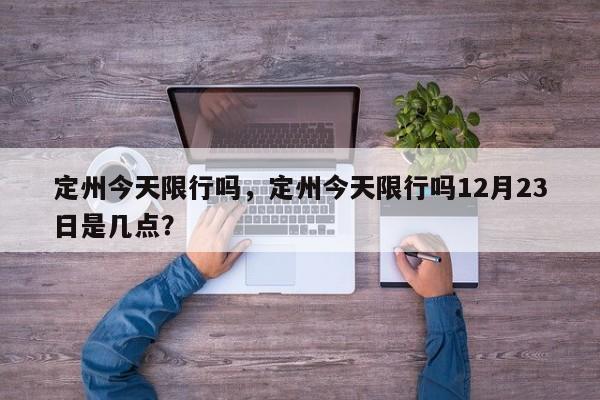 定州今天限行吗，定州今天限行吗12月23日是几点？-第1张图片-耀泰新闻