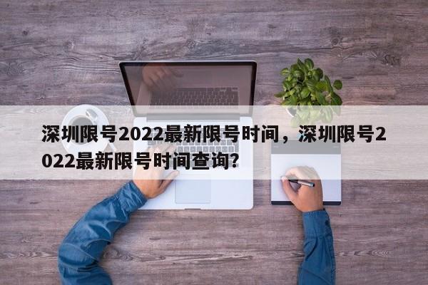 深圳限号2022最新限号时间，深圳限号2022最新限号时间查询？-第1张图片-耀泰新闻
